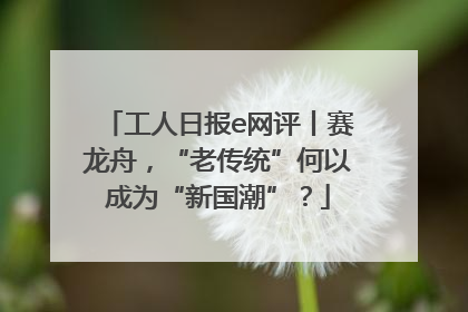 工人日报e网评丨赛龙舟，“老传统”何以成为“新国潮”？