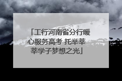 工行河南省分行暖心服务高考 托举莘莘学子梦想之光