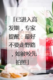 已进入高发期，专家提醒：最好不要走野路，如被咬先拍照