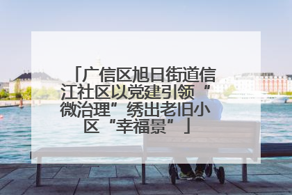 广信区旭日街道信江社区以党建引领“微治理”绣出老旧小区“幸福景”