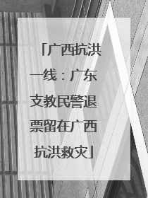 广西抗洪一线：广东支教民警退票留在广西抗洪救灾
