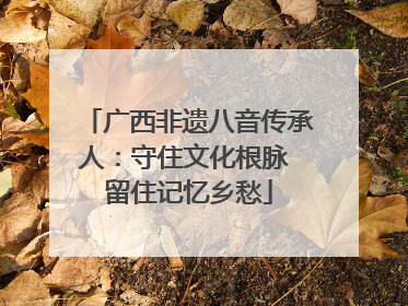 广西非遗八音传承人：守住文化根脉 留住记忆乡愁