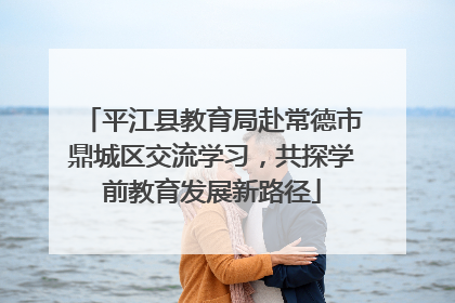 平江县教育局赴常德市鼎城区交流学习，共探学前教育发展新路径