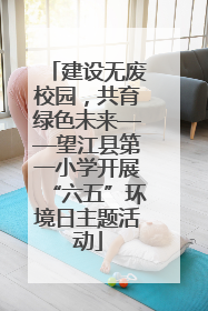 建设无废校园，共育绿色未来——望江县第一小学开展“六五”环境日主题活动