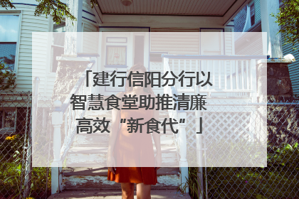 建行信阳分行以智慧食堂助推清廉高效“新食代”