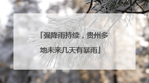 强降雨持续，贵州多地未来几天有暴雨