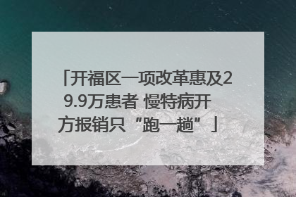 开福区一项改革惠及29.9万患者 慢特病开方报销只“跑一趟”