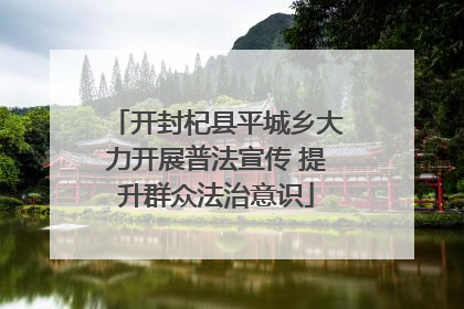 开封杞县平城乡大力开展普法宣传 提升群众法治意识