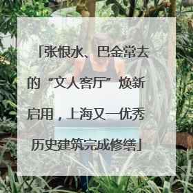 张恨水、巴金常去的“文人客厅”焕新启用，上海又一优秀历史建筑完成修缮