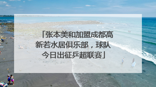 张本美和加盟成都高新若水居俱乐部，球队今日出征乒超联赛