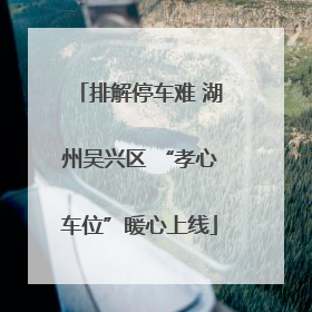 排解停车难 湖州吴兴区 “孝心车位”暖心上线