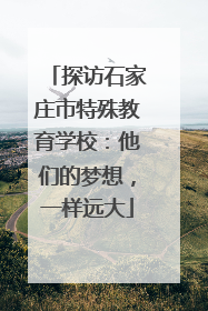 探访石家庄市特殊教育学校：他们的梦想，一样远大