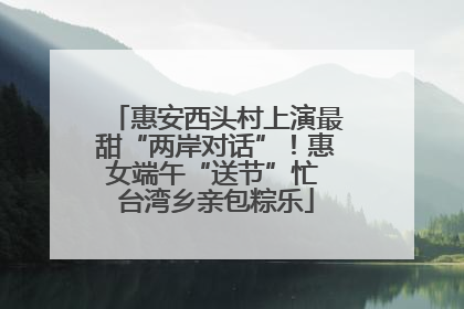 惠安西头村上演最甜“两岸对话”！惠女端午“送节”忙 台湾乡亲包粽乐
