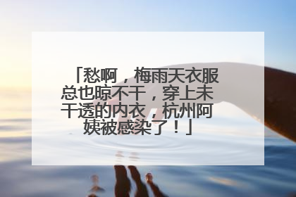 愁啊，梅雨天衣服总也晾不干，穿上未干透的内衣，杭州阿姨被感染了！