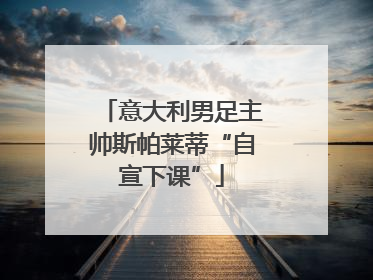 意大利男足主帅斯帕莱蒂“自宣下课”