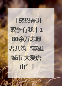感恩奋进 双争有我丨180余万志愿者共筑“英雄城市·大爱唐山”
