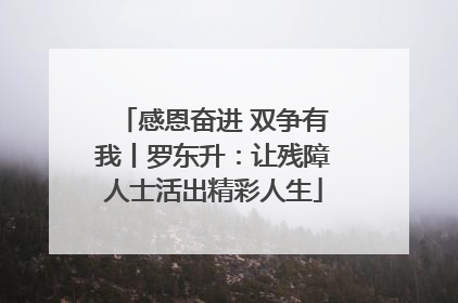 感恩奋进 双争有我丨罗东升：让残障人士活出精彩人生