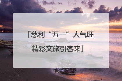 慈利“五一”人气旺 精彩文旅引客来
