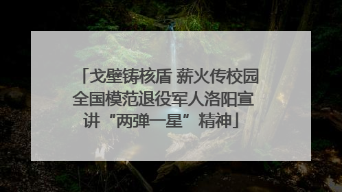 戈壁铸核盾 薪火传校园 全国模范退役军人洛阳宣讲“两弹一星”精神