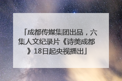 成都传媒集团出品，六集人文纪录片《诗美成都》18日起央视播出