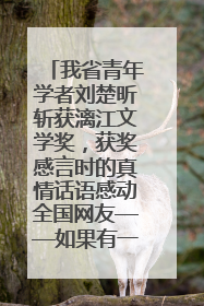 我省青年学者刘楚昕斩获漓江文学奖，获奖感言时的真情话语感动全国网友——如果有一天我的书获奖了，我一定要把我们的故事说出来