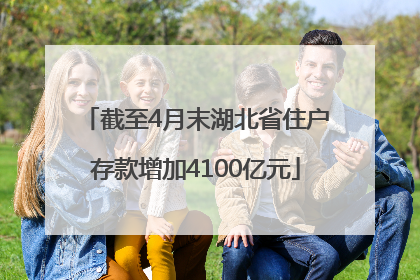 截至4月末湖北省住户存款增加4100亿元