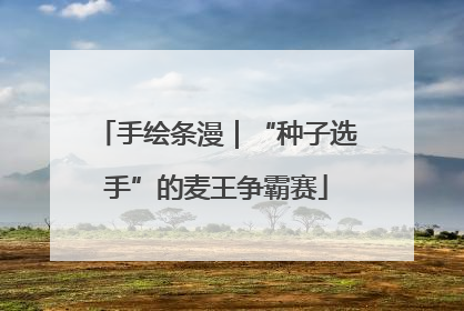 手绘条漫｜“种子选手”的麦王争霸赛