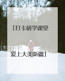 打卡研学课堂 爱上大美新疆