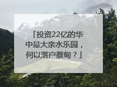 投资22亿的华中最大亲水乐园，何以落户蔡甸？