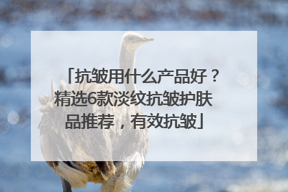 抗皱用什么产品好？精选6款淡纹抗皱护肤品推荐，有效抗皱
