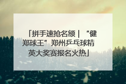拼手速抢名额｜“健郑球王”郑州乒乓球精英大奖赛报名火热