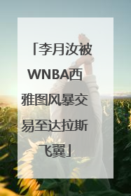 李月汝被WNBA西雅图风暴交易至达拉斯飞翼