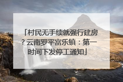 村民无手续就强行建房？云南罗平富乐镇：第一时间下发停工通知