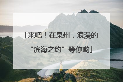 来吧！在泉州，浪漫的“滨海之约”等你哟