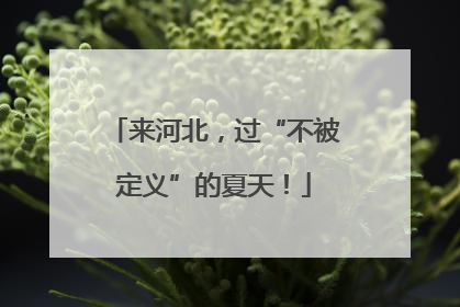 来河北，过“不被定义”的夏天！