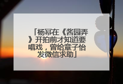 杨幂在《酱园弄》开拍前才知道要唱戏，曾给章子怡发微信求助