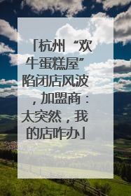 杭州“欢牛蛋糕屋”陷闭店风波，加盟商：太突然，我的店咋办