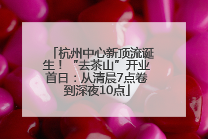 杭州中心新顶流诞生！“去茶山”开业首日：从清晨7点卷到深夜10点