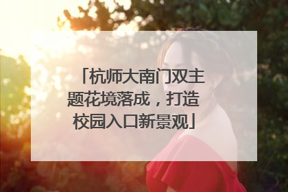 杭师大南门双主题花境落成，打造校园入口新景观
