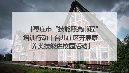 枣庄市“技能照亮前程”培训行动｜台儿庄区开展康养类技能进校园活动