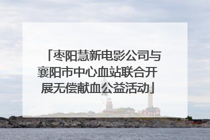 枣阳慧新电影公司与襄阳市中心血站联合开展无偿献血公益活动