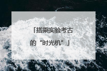 搭乘实验考古的“时光机”