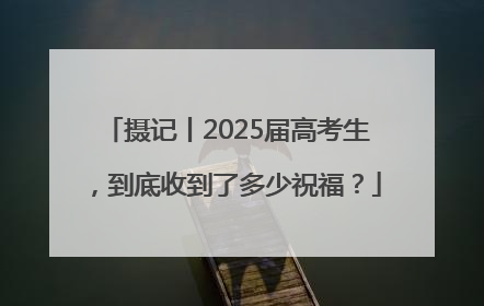 摄记丨2025届高考生，到底收到了多少祝福？