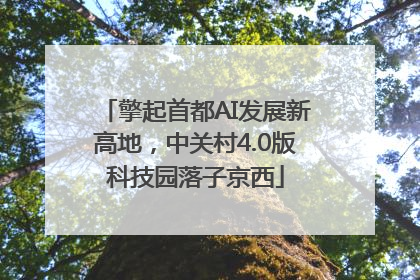 擎起首都AI发展新高地，中关村4.0版科技园落子京西