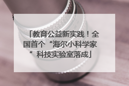 教育公益新实践！全国首个“海尔小科学家”科技实验室落成