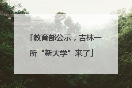 教育部公示，吉林一所“新大学”来了