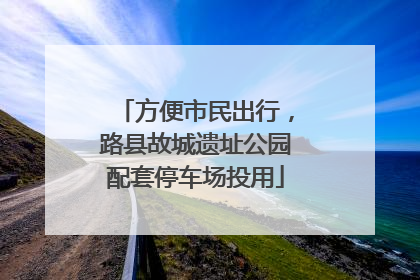 方便市民出行，路县故城遗址公园配套停车场投用
