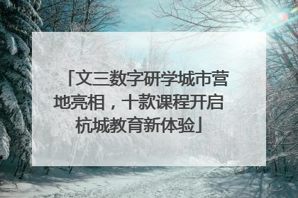 文三数字研学城市营地亮相，十款课程开启杭城教育新体验