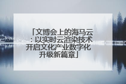 文博会上的海马云：以实时云渲染技术开启文化产业数字化升级新篇章