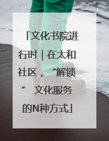 文化书院进行时｜在太和社区，“解锁” 文化服务的N种方式